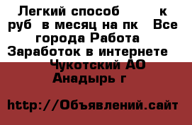 [Легкий способ] 400-10к руб. в месяц на пк - Все города Работа » Заработок в интернете   . Чукотский АО,Анадырь г.